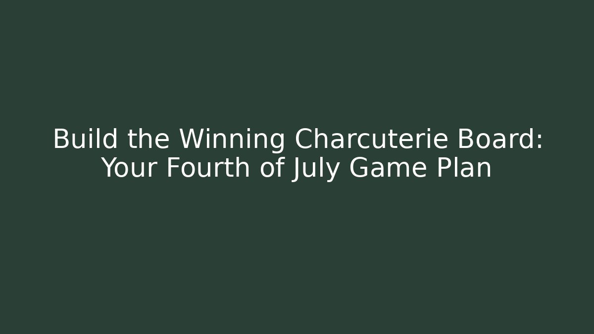 Build the Winning Charcuterie Board: Your Fourth of July Game Plan