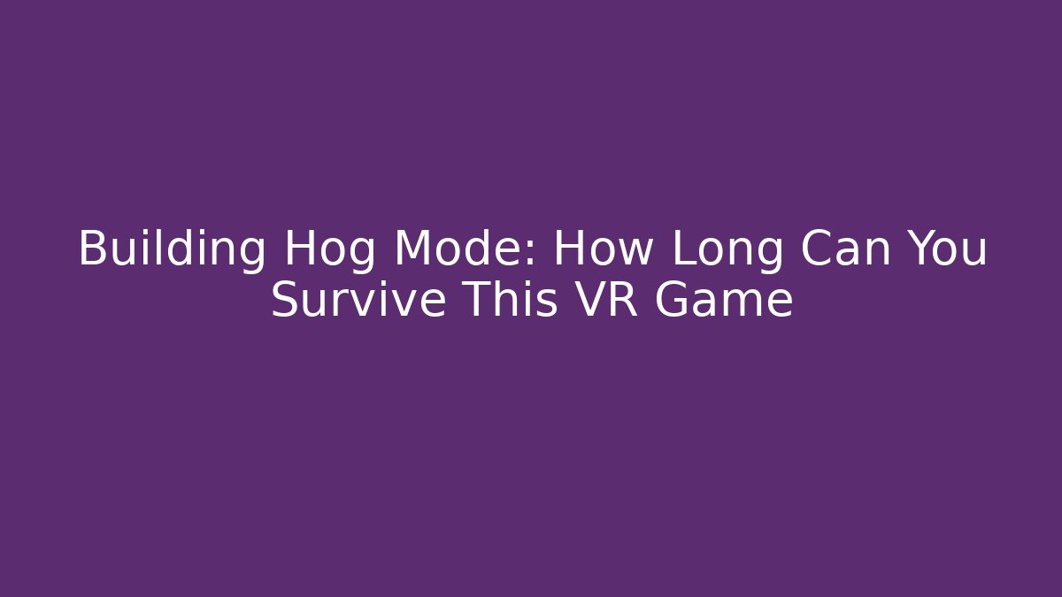 Building Hog Mode: How Long Can You Survive This VR Game - Create More Assets