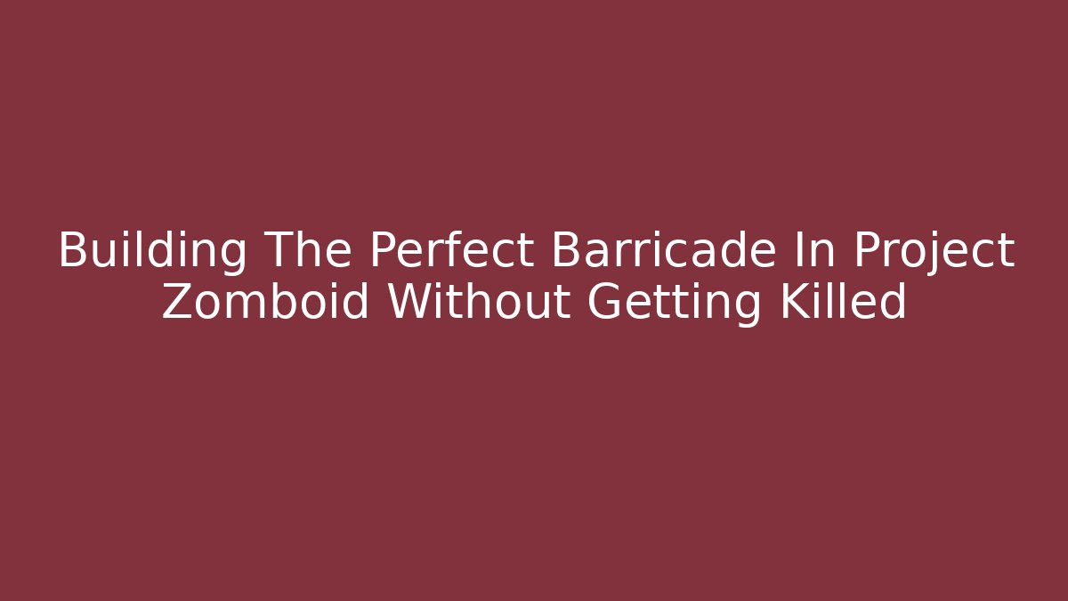 Building The Perfect Barricade In Project Zomboid Without Getting Killed