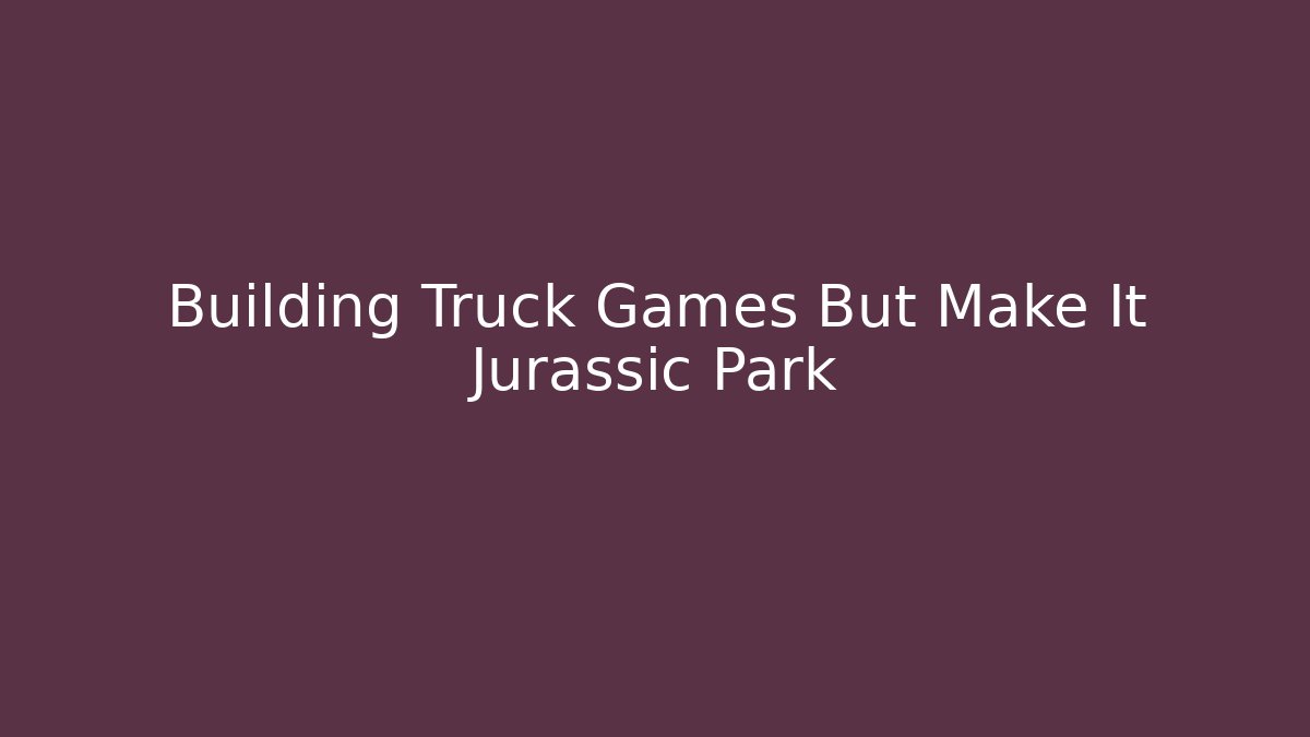 Building Truck Games But Make It Jurassic Park