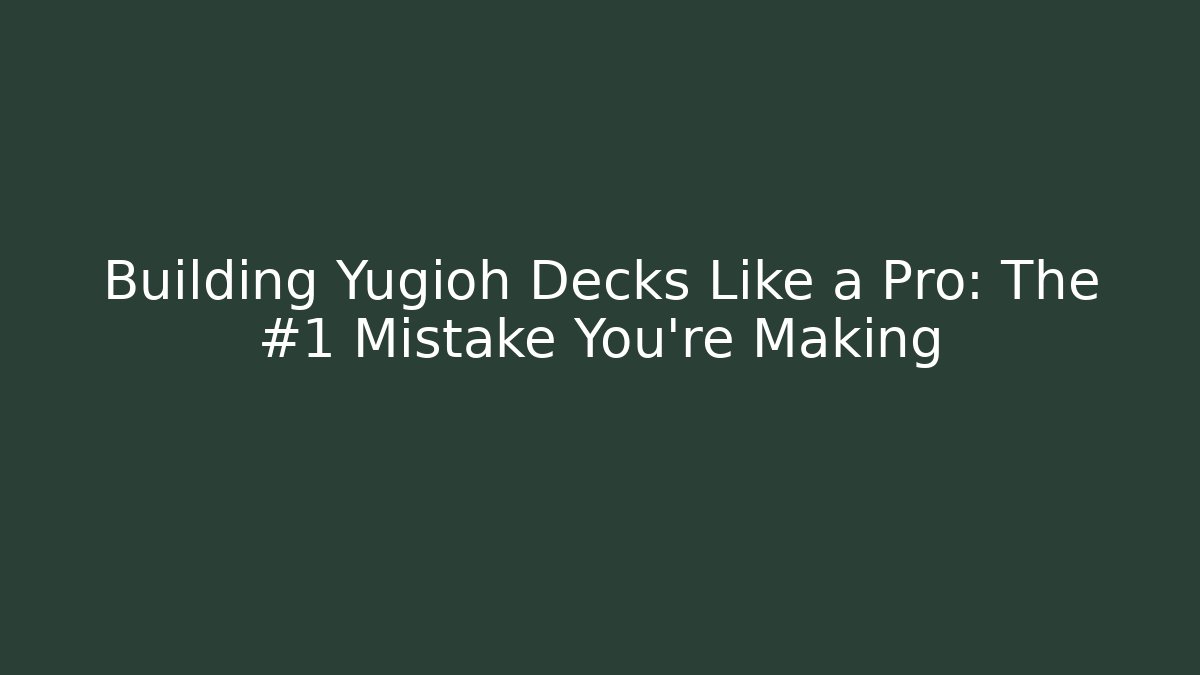 Building Yugioh Decks Like a Pro: The #1 Mistake You're Making