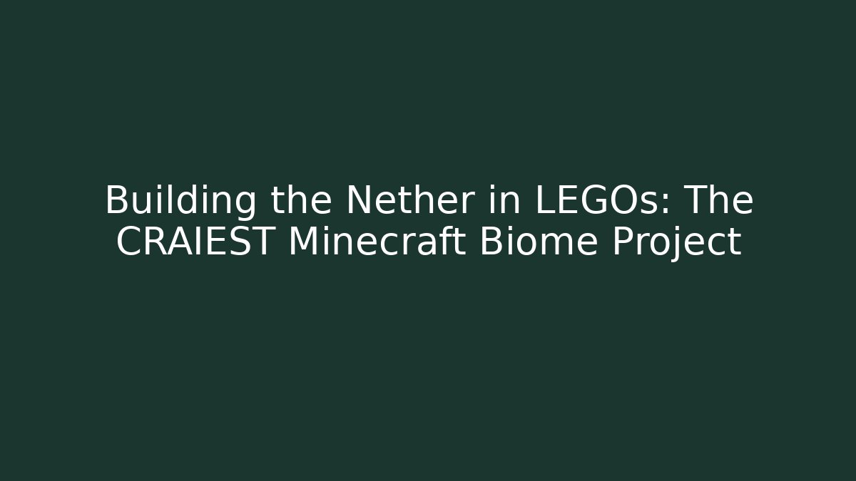 Building the Nether in LEGOs: The CRAIEST Minecraft Biome Project