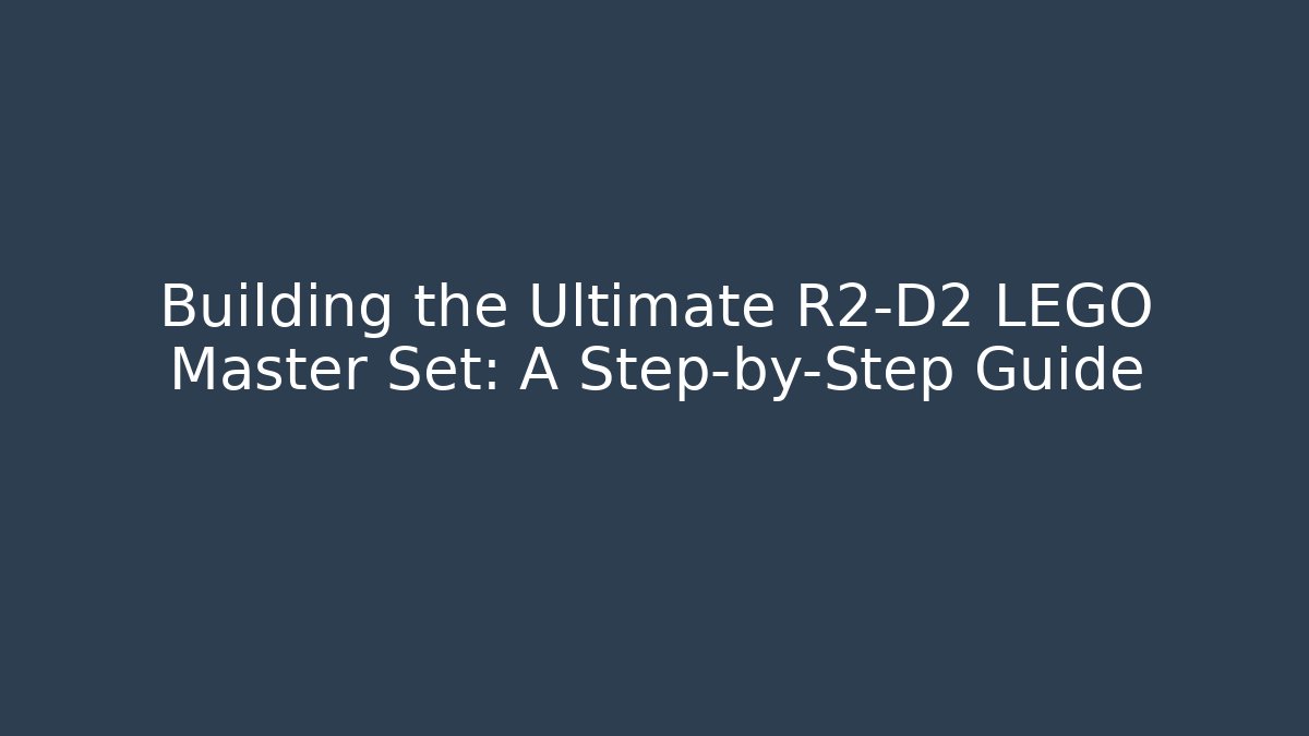 Building the Ultimate R2-D2 LEGO Master Set: A Step-by-Step Guide