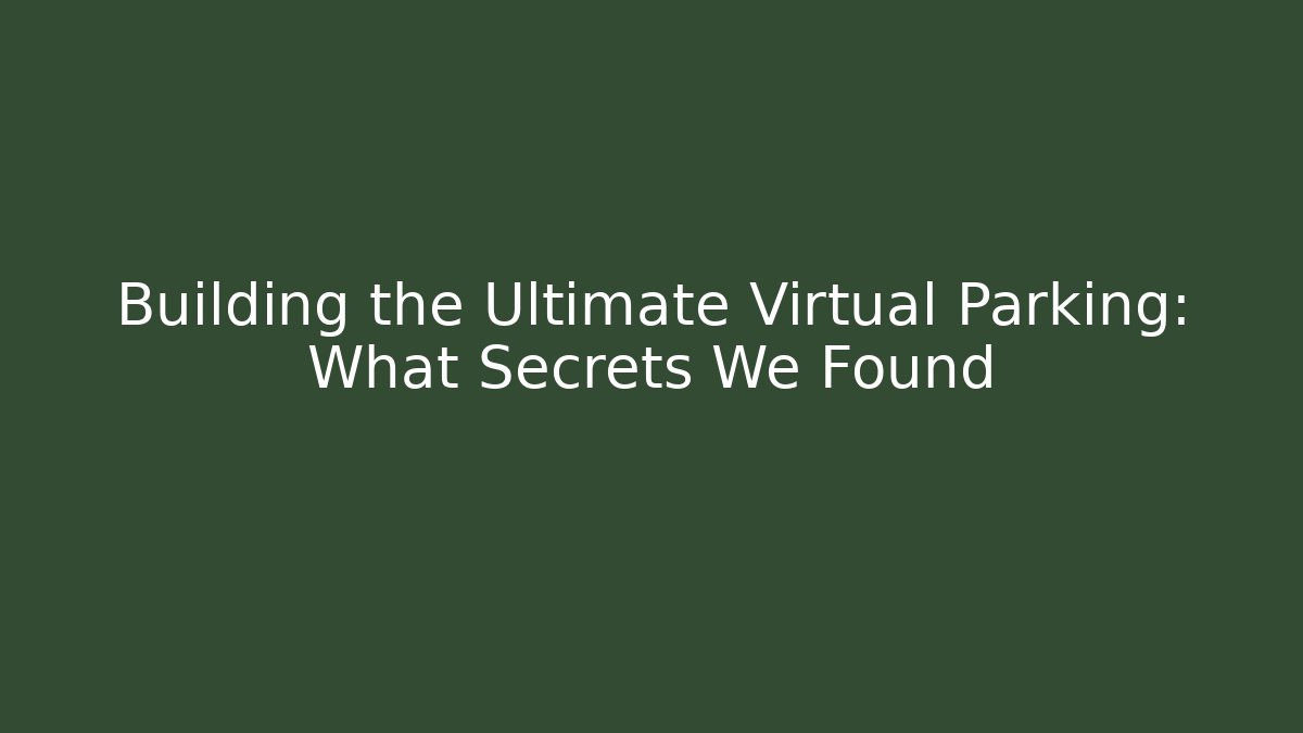 Building the Ultimate Virtual Parking: What Secrets We Found
