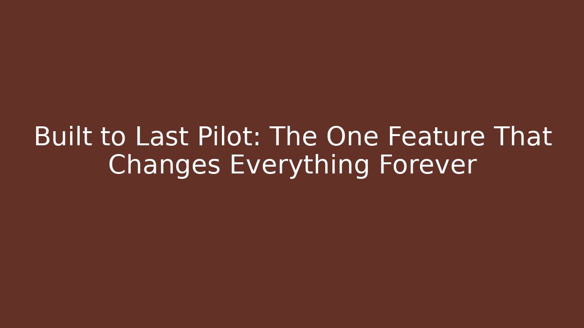 Built to Last Pilot: The One Feature That Changes Everything Forever - Create More Assets