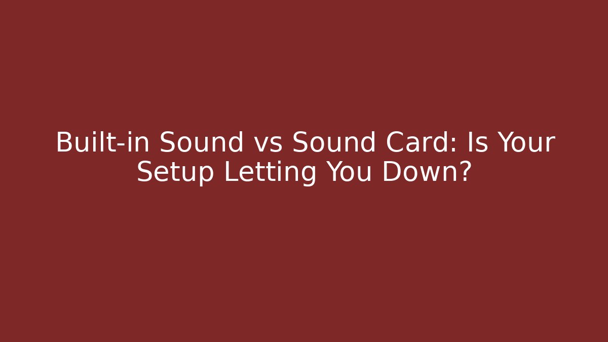 Built-in Sound vs Sound Card: Is Your Setup Letting You Down?