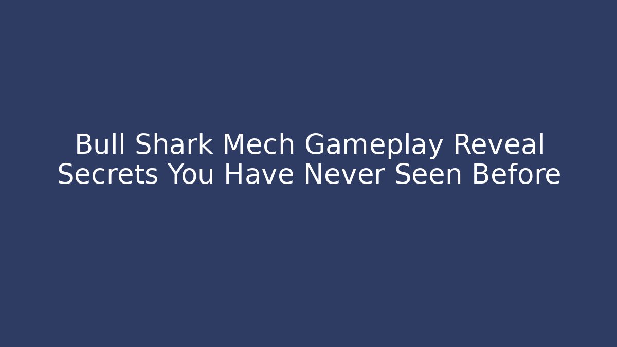 Bull Shark Mech Gameplay Reveal Secrets You Have Never Seen Before