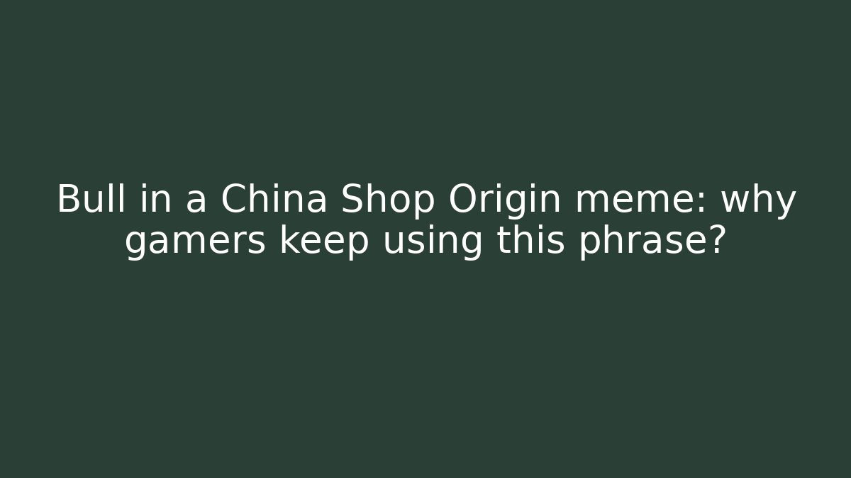 Bull in a China Shop Origin meme: why gamers keep using this phrase?