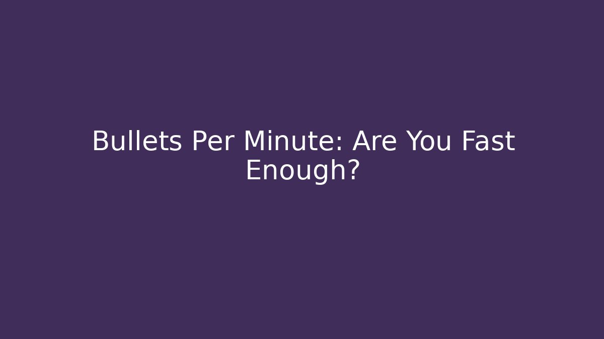 Bullets Per Minute: Are You Fast Enough?