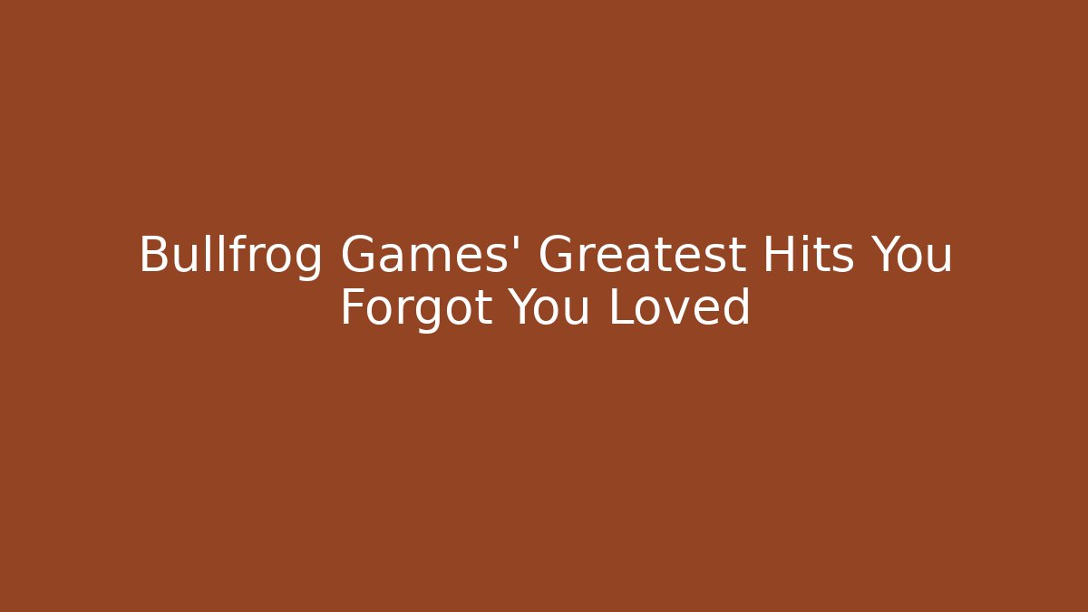 Bullfrog Games' Greatest Hits You Forgot You Loved
