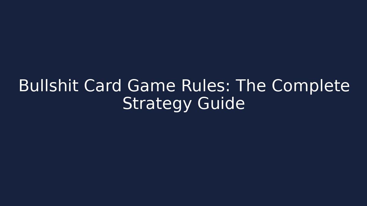 Bullshit Card Game Rules: The Complete Strategy Guide