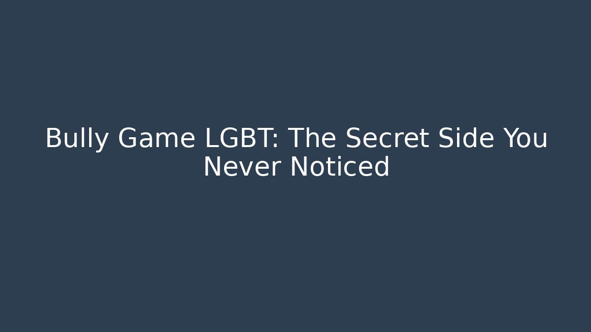 Bully Game LGBT: The Secret Side You Never Noticed