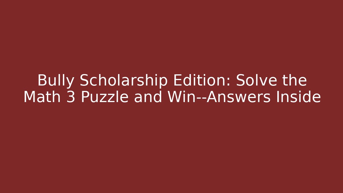 Bully Scholarship Edition: Solve the Math 3 Puzzle and Win—Answers Inside