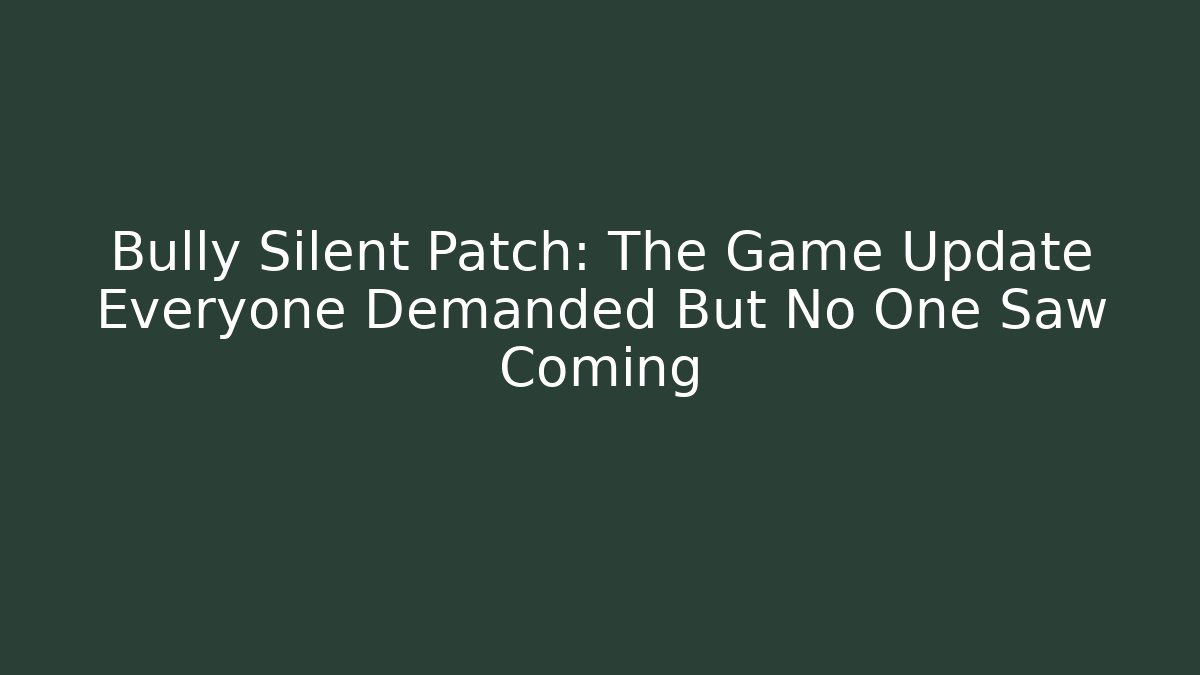Bully Silent Patch: The Game Update Everyone Demanded But No One Saw Coming