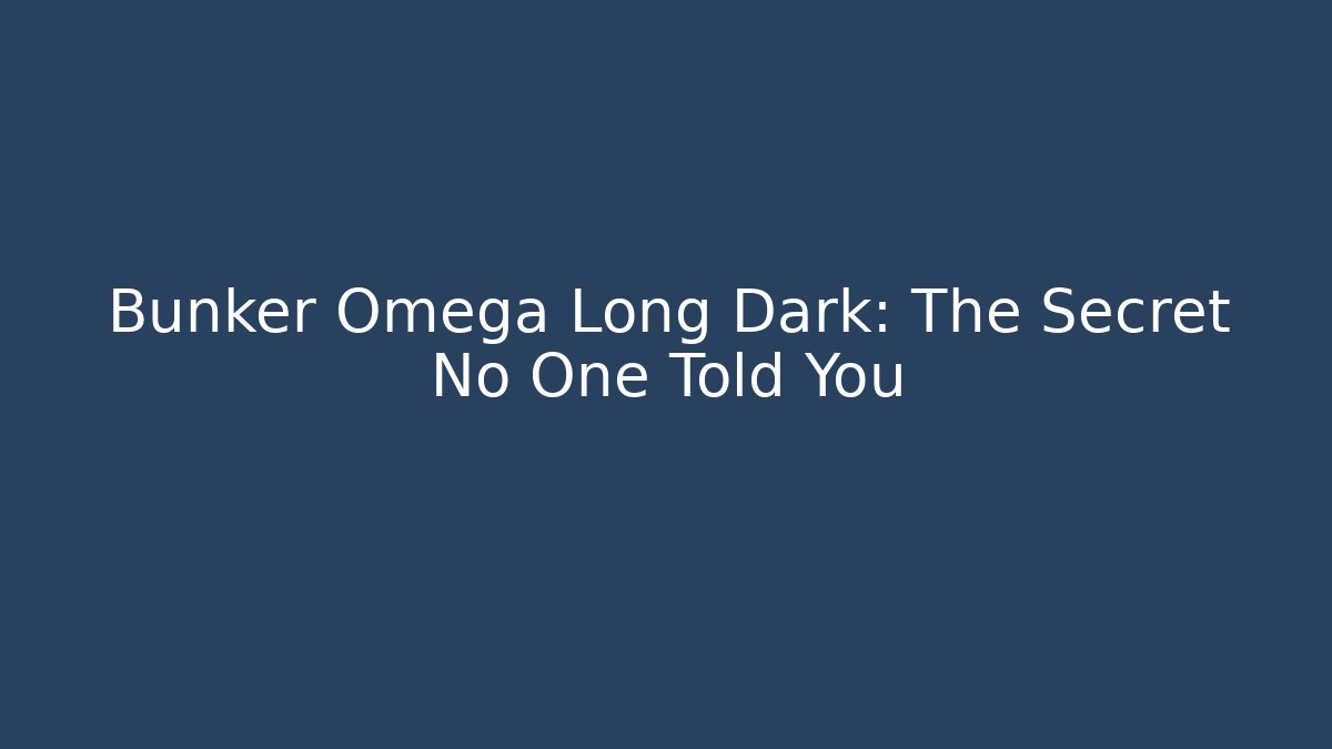 Bunker Omega Long Dark: The Secret No One Told You