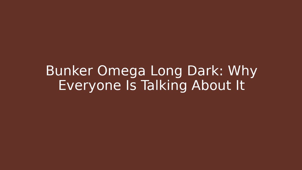 Bunker Omega Long Dark: Why Everyone Is Talking About It