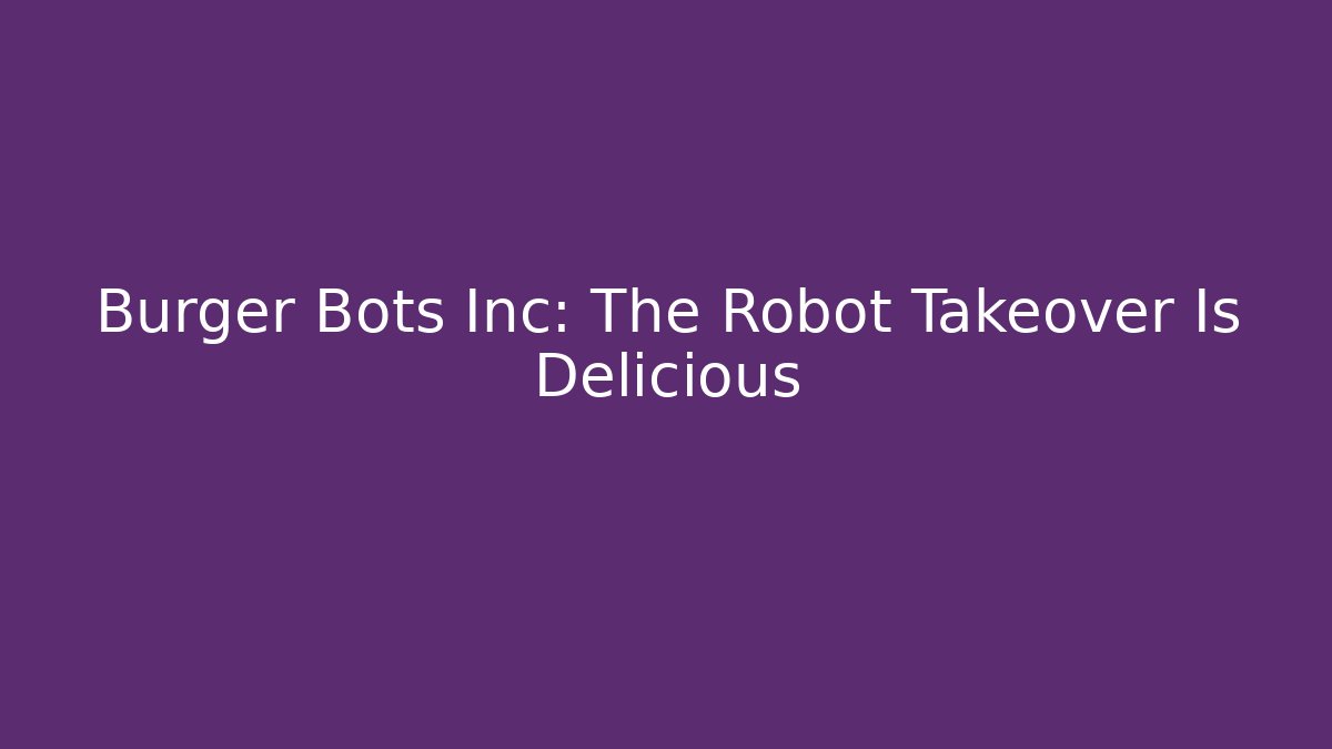 Burger Bots Inc: The Robot Takeover Is Delicious