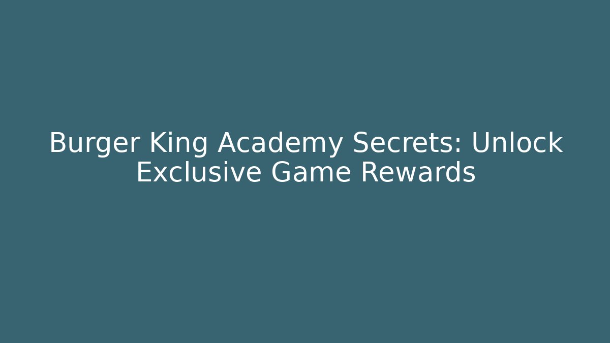 Burger King Academy Secrets: Unlock Exclusive Game Rewards