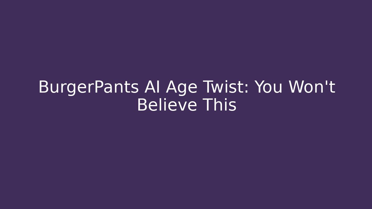 BurgerPants AI Age Twist: You Won’t Believe This