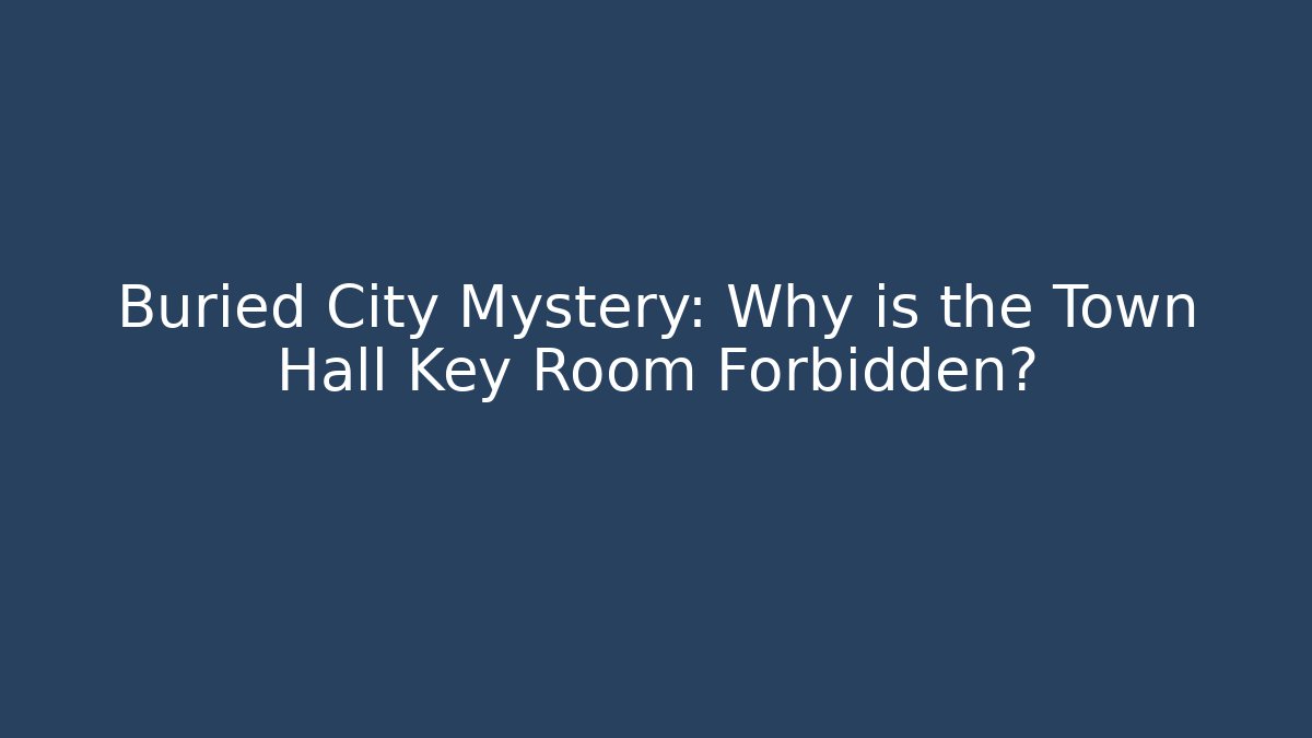Buried City Mystery: Why is the Town Hall Key Room Forbidden?