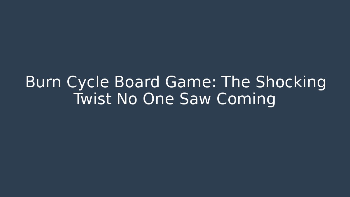 Burn Cycle Board Game: The Shocking Twist No One Saw Coming