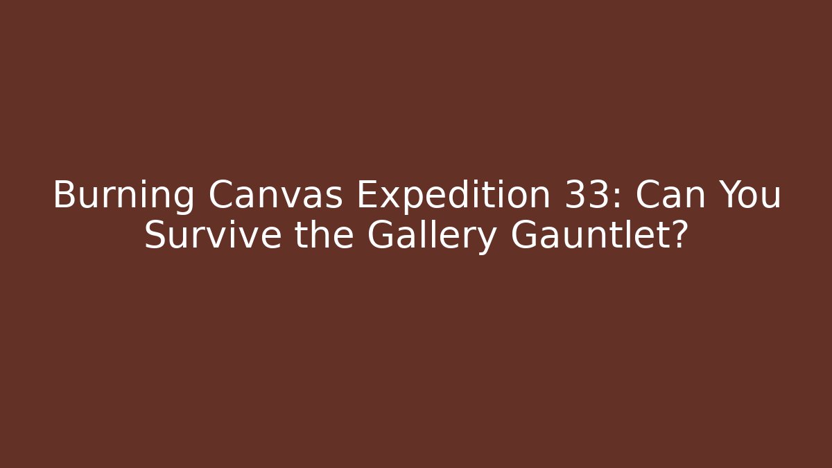 Burning Canvas Expedition 33: Can You Survive the Gallery Gauntlet?