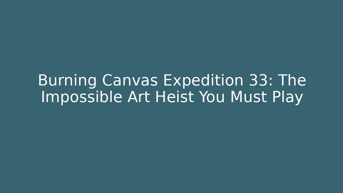 Burning Canvas Expedition 33: The Impossible Art Heist You Must Play