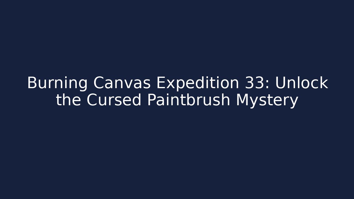 Burning Canvas Expedition 33: Unlock the Cursed Paintbrush Mystery