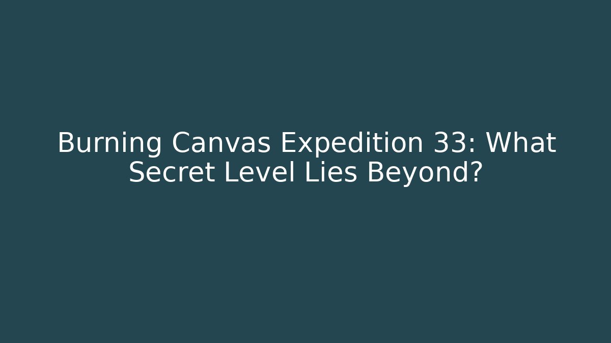 Burning Canvas Expedition 33: What Secret Level Lies Beyond?