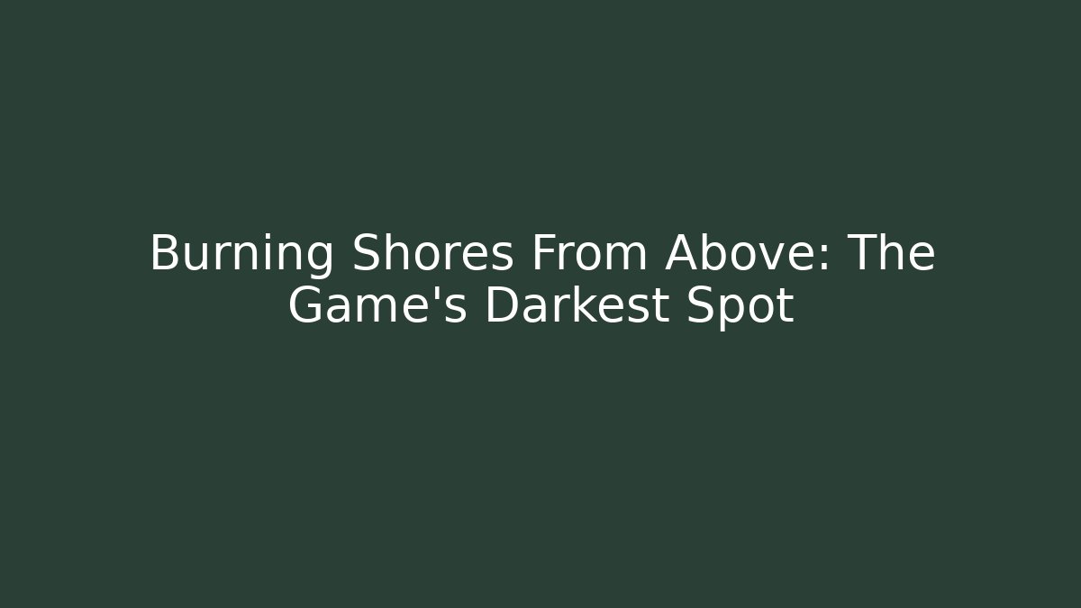 Burning Shores From Above: The Game's Darkest Spot