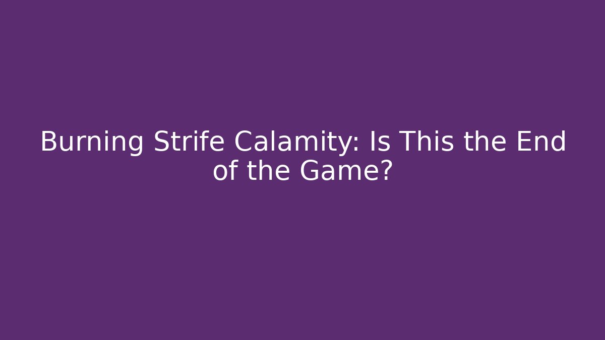 Burning Strife Calamity: Is This the End of the Game?