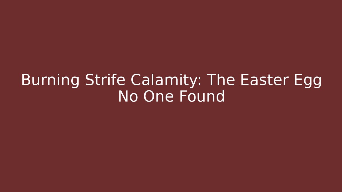 Burning Strife Calamity: The Easter Egg No One Found