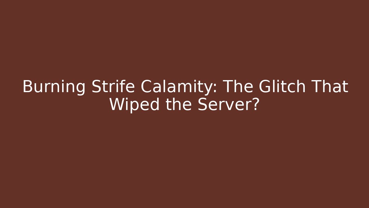 Burning Strife Calamity: The Glitch That Wiped the Server?