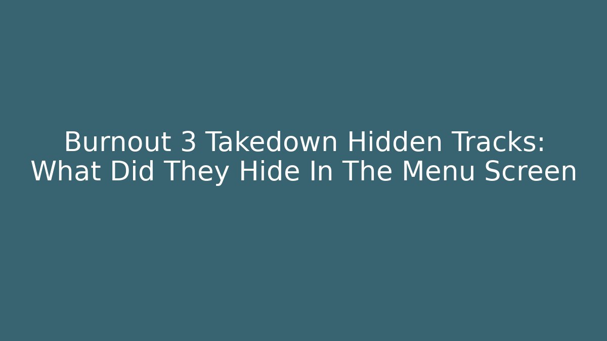Burnout 3 Takedown Hidden Tracks: What Did They Hide In The Menu Screen
