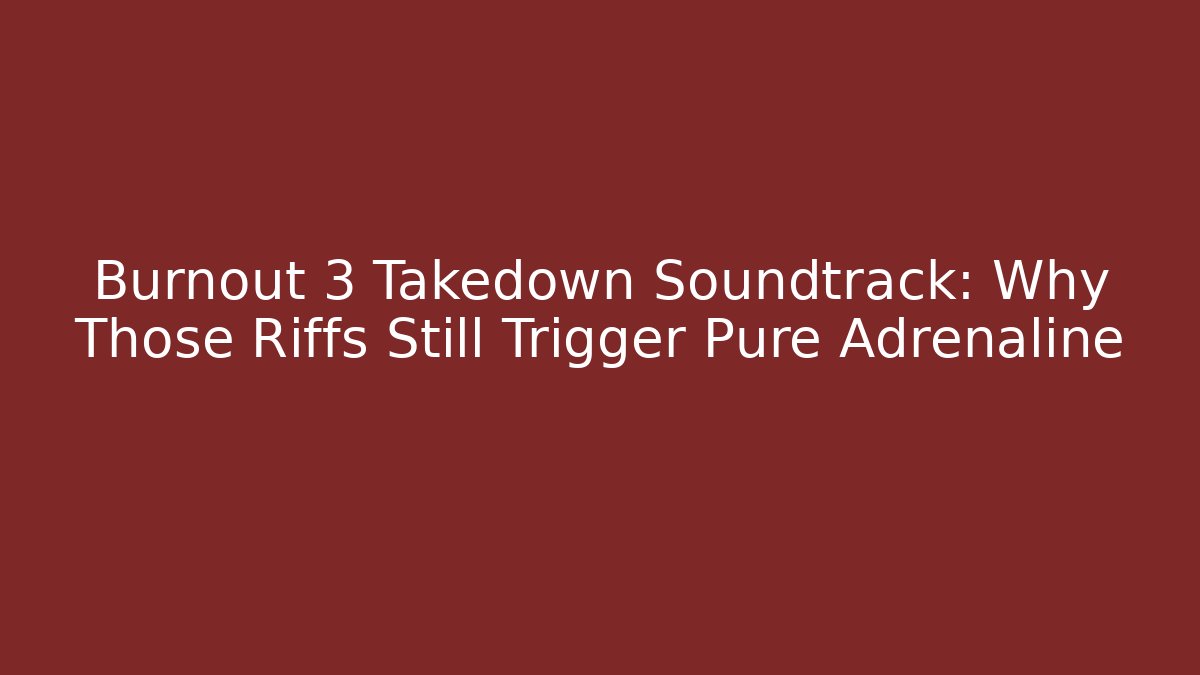 Burnout 3 Takedown Soundtrack: Why Those Riffs Still Trigger Pure Adrenaline