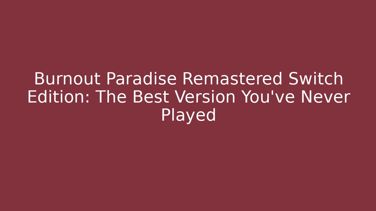 Burnout Paradise Remastered Switch Edition: The Best Version You’ve Never Played