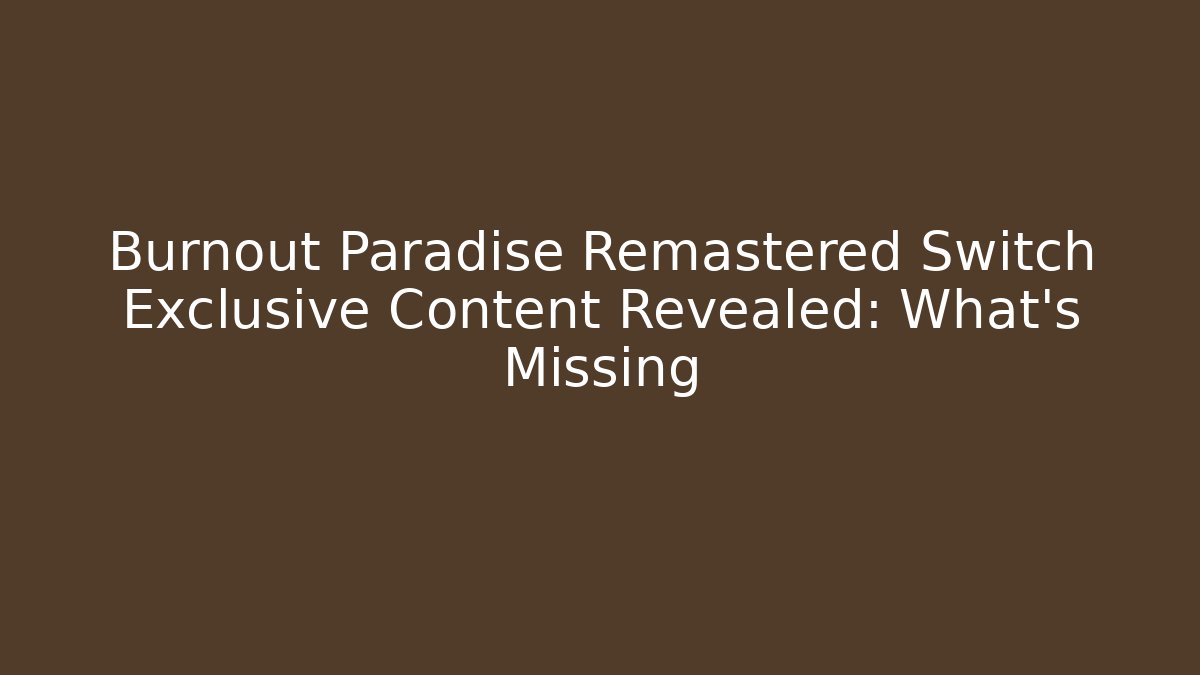 Burnout Paradise Remastered Switch Exclusive Content Revealed: What’s Missing