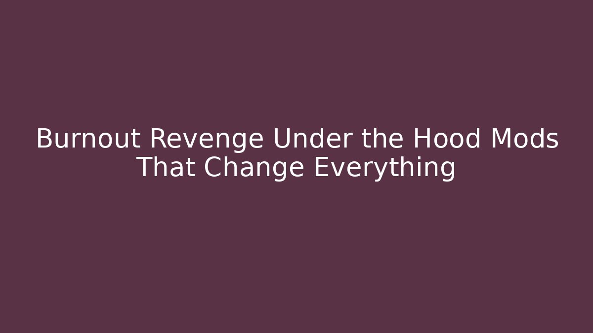 Burnout Revenge Under the Hood Mods That Change Everything