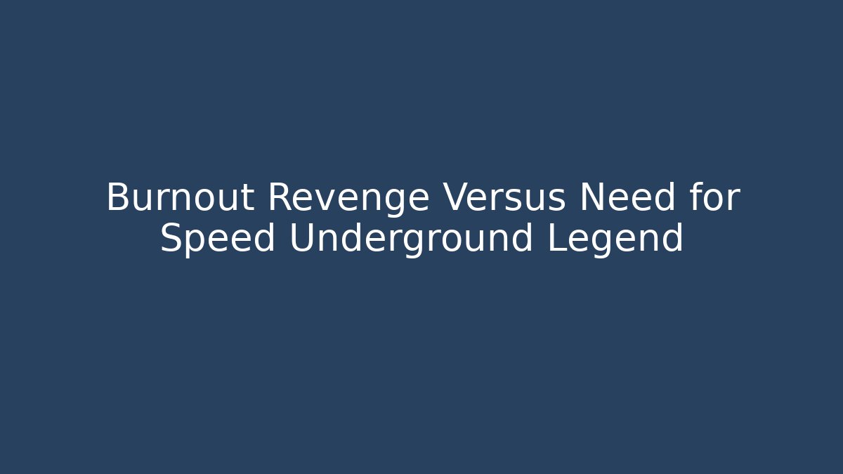 Burnout Revenge Versus Need for Speed Underground Legend