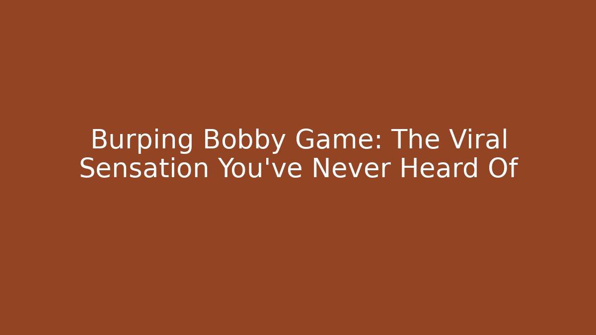 Burping Bobby Game: The Viral Sensation You’ve Never Heard Of