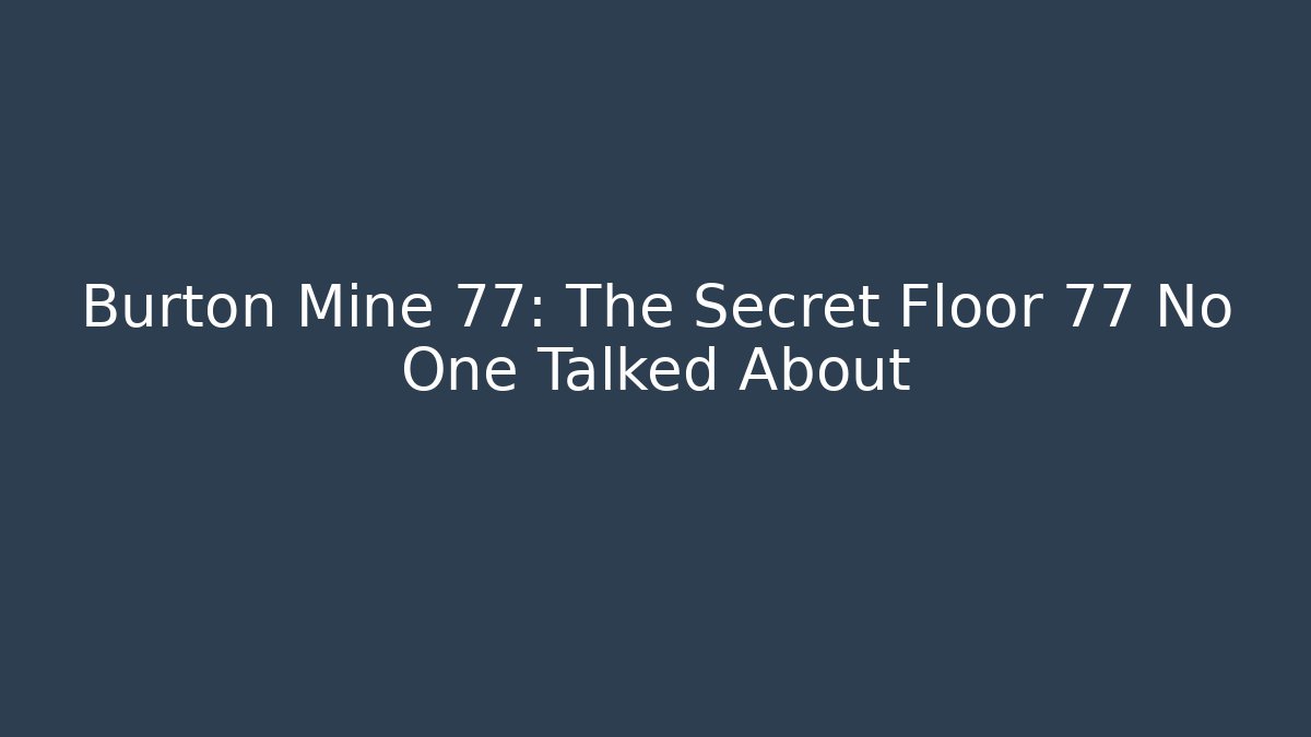 Burton Mine 77: The Secret Floor 77 No One Talked About