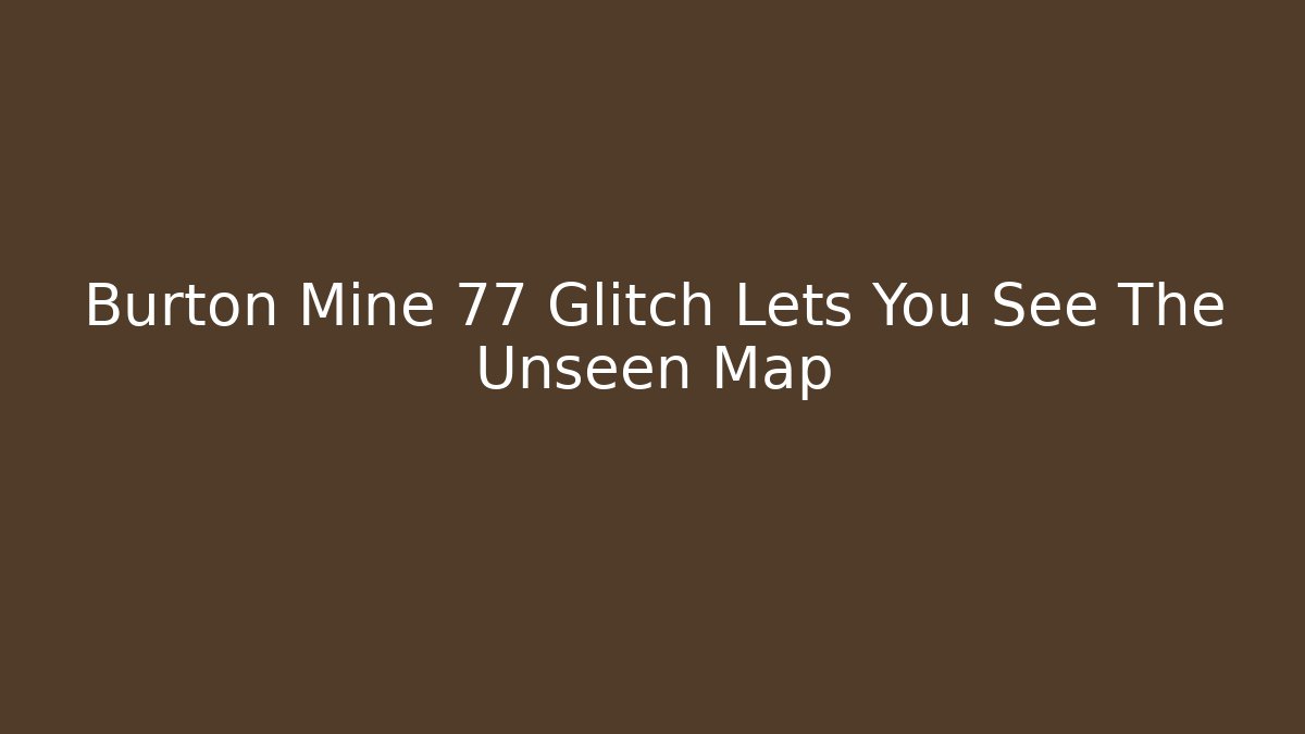 Burton Mine 77 Glitch Lets You See The Unseen Map
