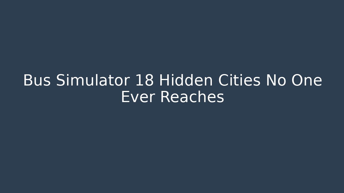 Bus Simulator 18 Hidden Cities No One Ever Reaches
