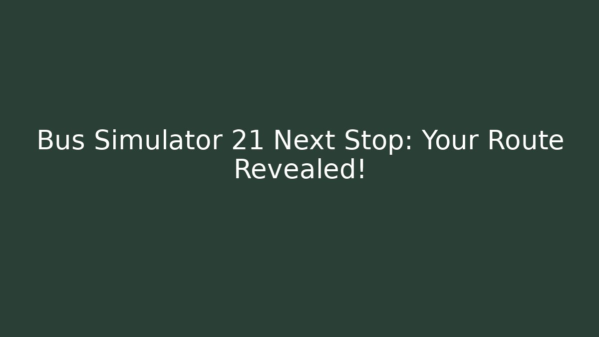 Bus Simulator 21 Next Stop: Your Route Revealed!