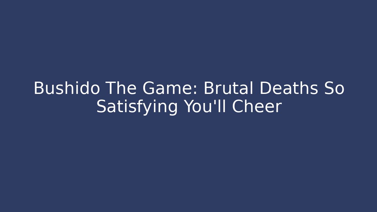 Bushido The Game: Brutal Deaths So Satisfying You’ll Cheer