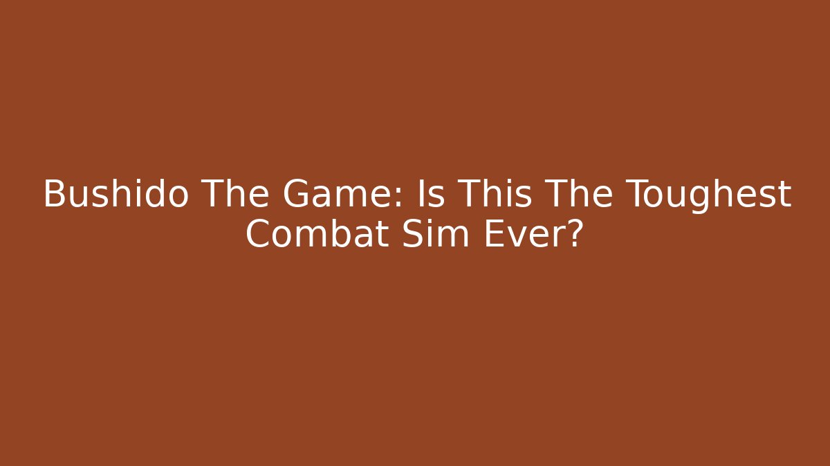 Bushido The Game: Is This The Toughest Combat Sim Ever?