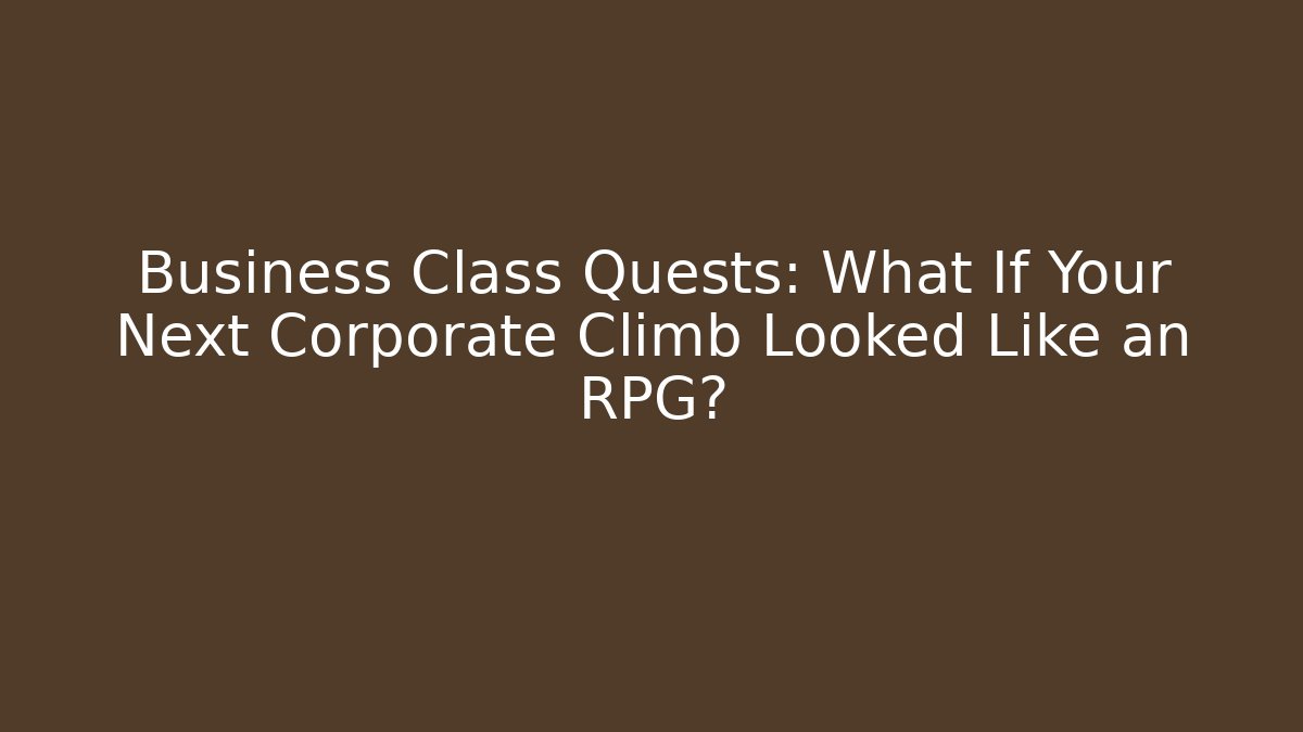 Business Class Quests: What If Your Next Corporate Climb Looked Like an RPG?