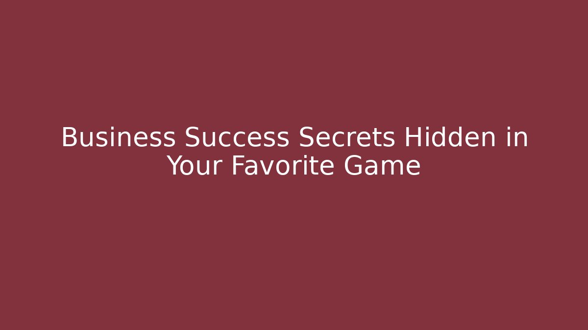 Business Success Secrets Hidden in Your Favorite Game