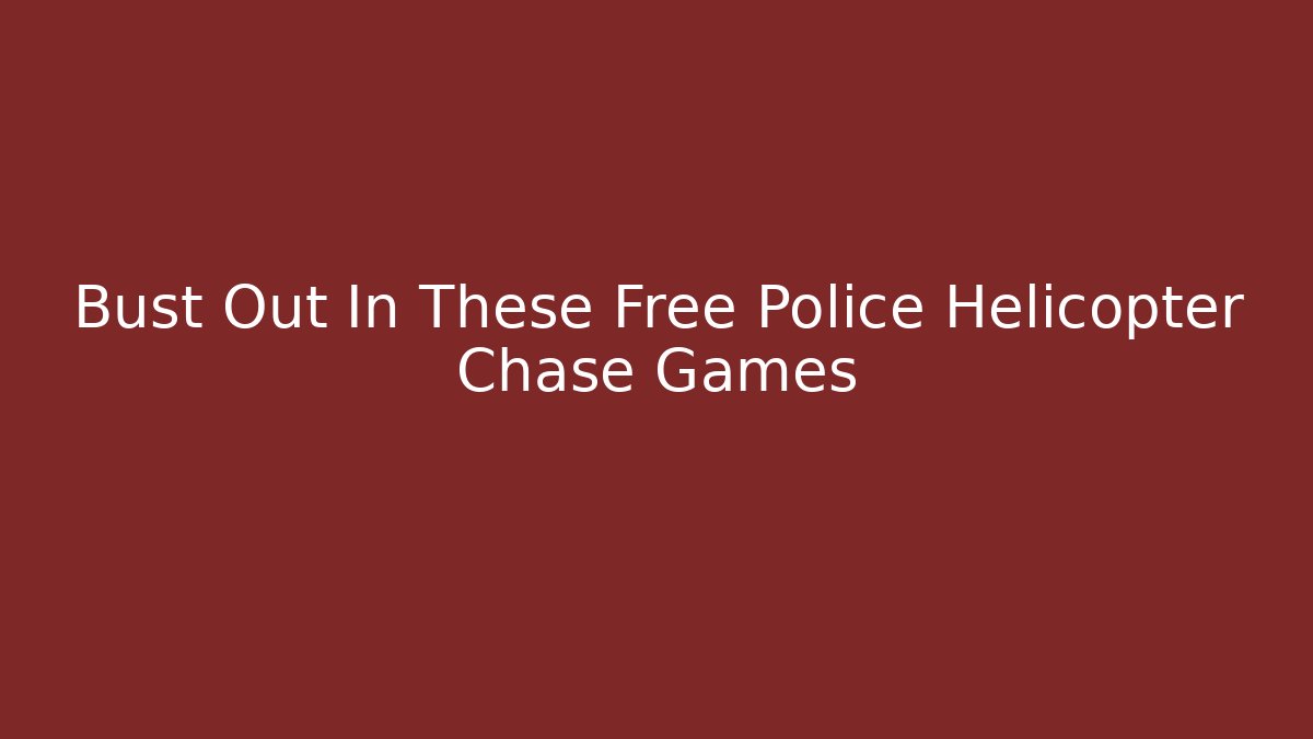 Bust Out In These Free Police Helicopter Chase Games
