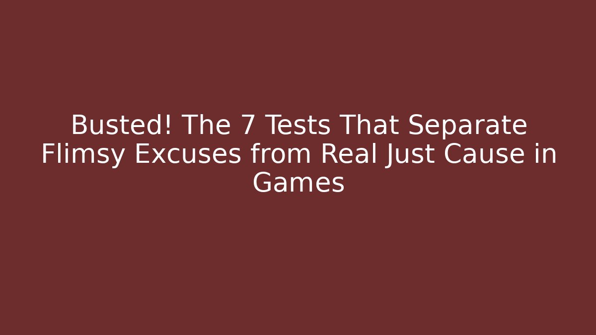 Busted! The 7 Tests That Separate Flimsy Excuses from Real Just Cause in Games